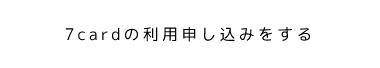 7cardの利用申し込みをする